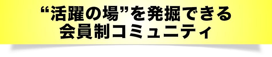 活躍の場を発掘できる会員制コミュニティ