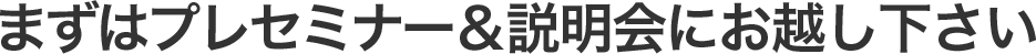 まずはプレセミナー&説明会へお越し下さい