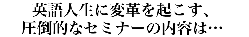 英語人生に変革を起こす圧倒的なセミナーの内容は...