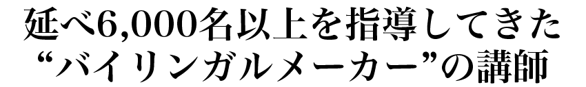 延べ6000名以上を指導してきた“バイリンガルメーカー”の講師