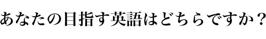 あなたの目指す英語はどちらですか？